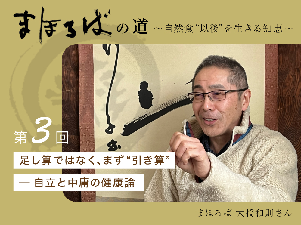 まほろばの道 〜自然食“以後”を生きる知恵〜 第３回 足し算ではなく、まず“引き算” ─ 自立と中庸の健康論