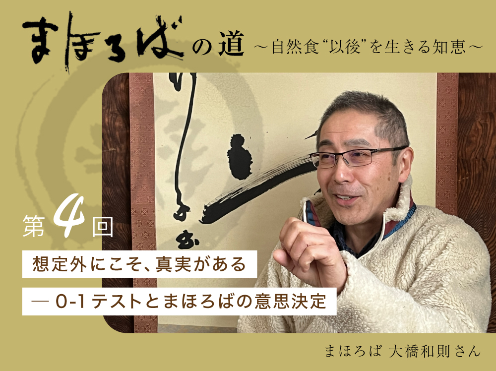 まほろばの道 〜自然食“以後”を生きる知恵〜 第４回 想定外にこそ、真実がある ─ 0-1テストとまほろばの意思決定