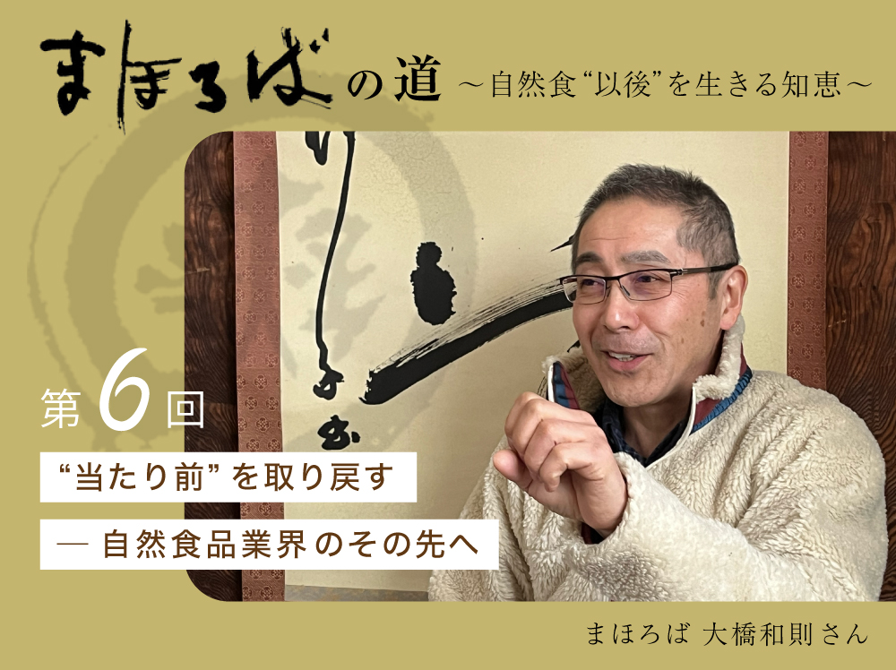 まほろばの道 〜自然食“以後”を生きる知恵〜 第６回 “当たり前”を取り戻す ─ 自然食品業界のその先へ